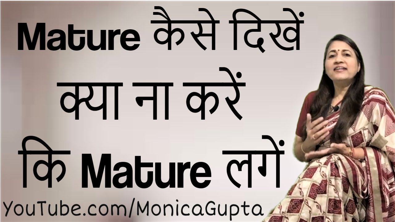 Mature कैसे बनें - Mature Kaise Bane - Mature कैसे लगें - Monica Gupta