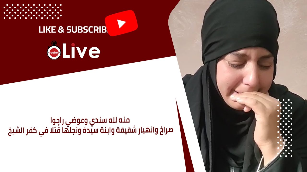 منه لله سندي وعوضي راحوا.. صراخ وانهيار شقيقة وابنة سيدة ونجلها قُتلا في كفر الشيخ