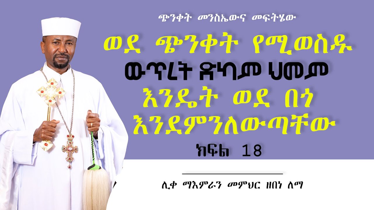 ወደ ጭንቀት የሚወስዱ ውጥረት ድካም ህመም እንዴት ወደ በጎ እንደምንለውጣቸው || የጭንቀት መንስኤውና መፍትሔው ክፍል 18   ሊቀ ማእምራን መምህር ዘበነ ለማ