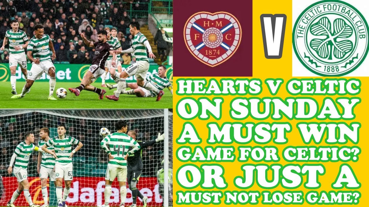 Hearts v CELTIC: Is It A Must Win Game For CELTIC? Or A Just Don't Lose Game?