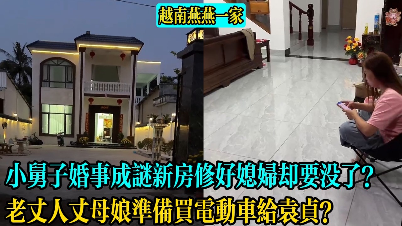【越南燕燕一家】小舅子婚事成謎新房修好媳婦卻要沒了？老丈人丈母娘準備買電動車給袁貞？