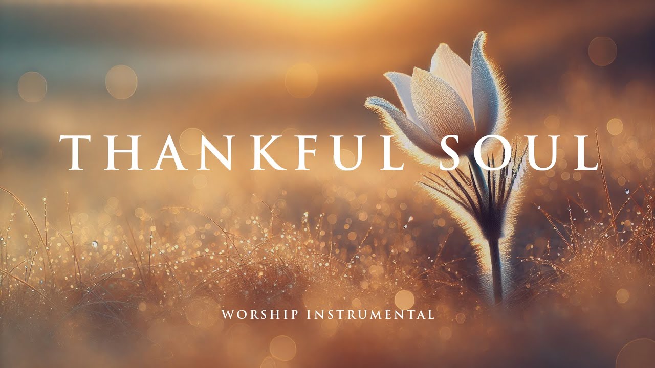 THANKFUL SOUL - Soothing Worship Instrumental for Prayer, Devotion, and Freedom from Anxiety