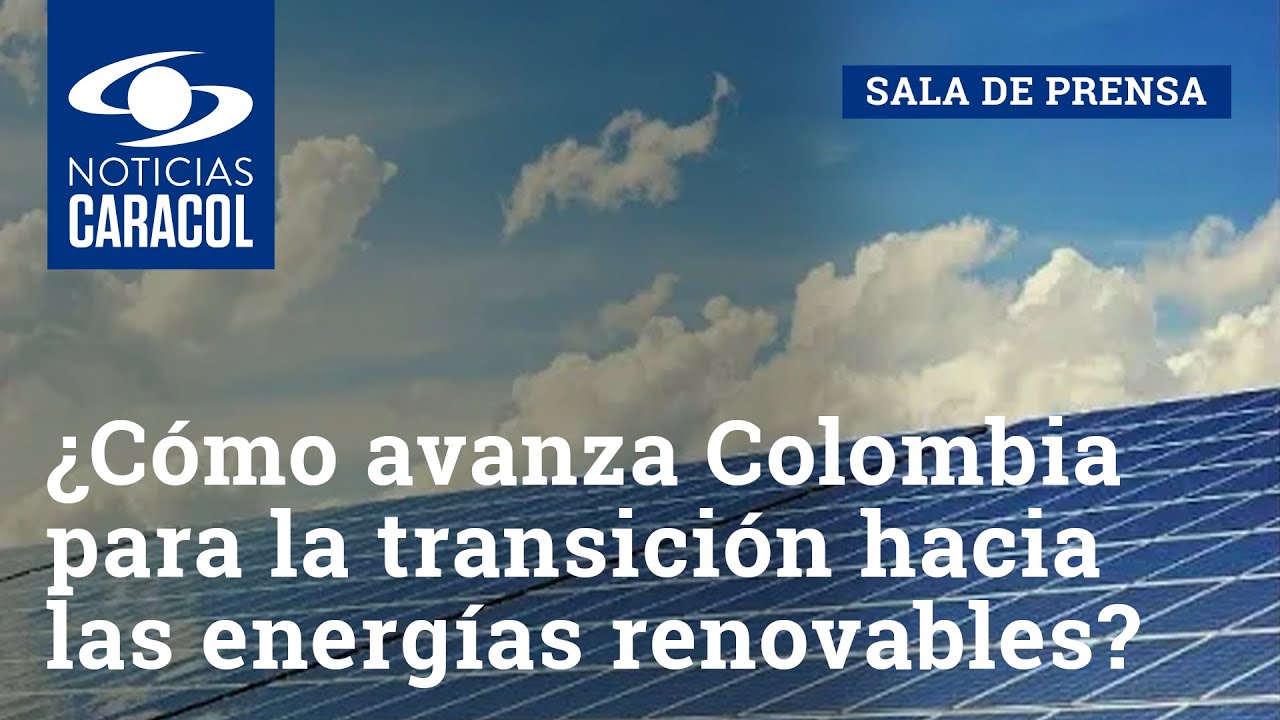 ¿Cómo avanza Colombia para la transición hacia las energías renovables?