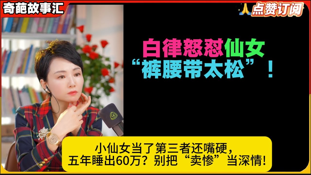 白律怒怼仙女“裤腰带太松”！小仙女当了第三者还嘴硬，五年睡出60万？别把“卖惨”当深情!白律奇葩故事汇