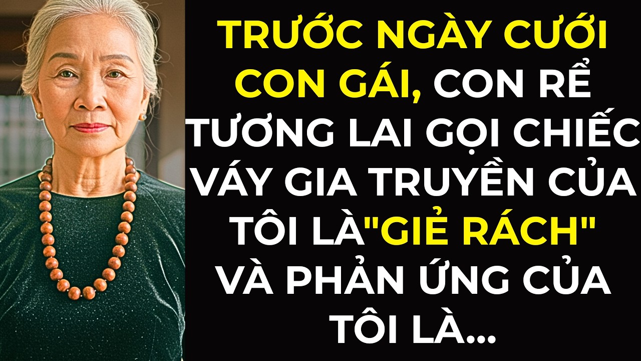 Trước ngày cưới con gái, Con rể tương lai gọi chiếc váy gia truyền của tôi là giẻ rách…