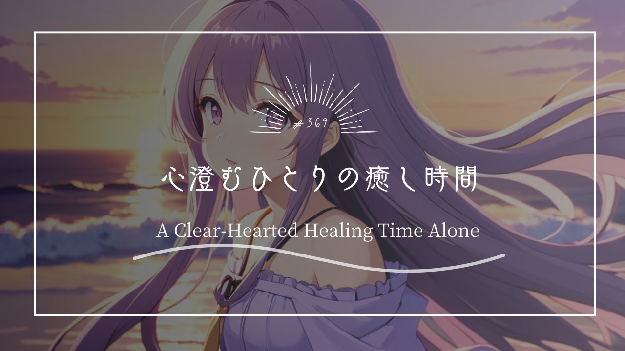 【究極のリラックスBGM】心澄むひとりの癒し時間　A Clear-Hearted Healing Time Alone