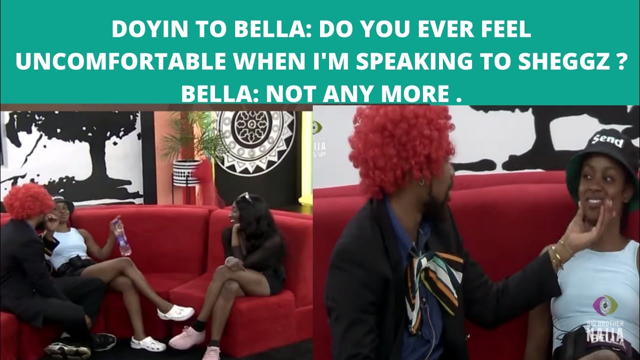 DOYIN TO BELLA DO YOU EVER FEEL UNCOMFORTABLE WHEN I'M SPEAKING TO SHEGGZ? HEAR WHAT BELLA SAID.
