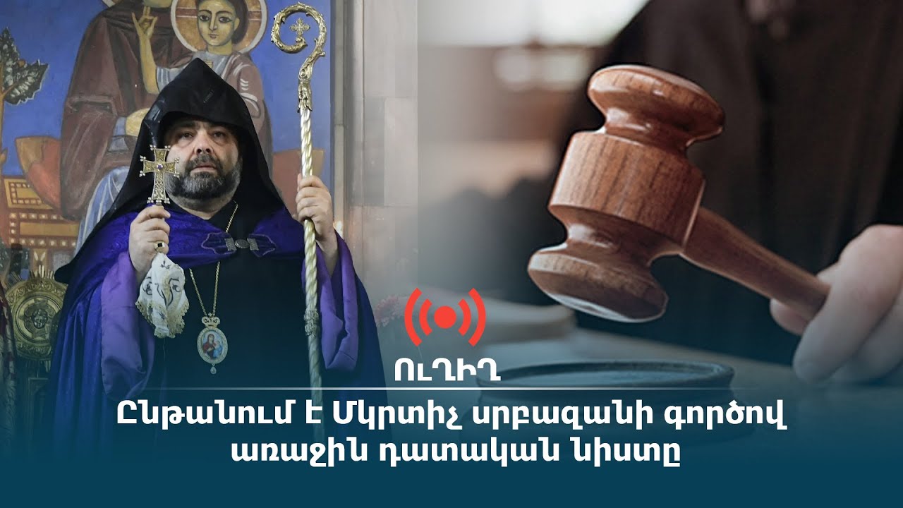 ՈւՂԻՂ. Ընթանում է Մկրտիչ սրբազանի գործով առաջին դատական նիստը