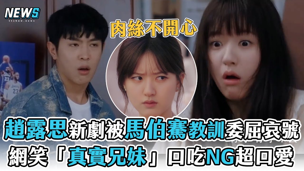 【趙露思】被馬伯騫教訓委屈哀號  網笑「真實兄妹」口吃NG超口愛