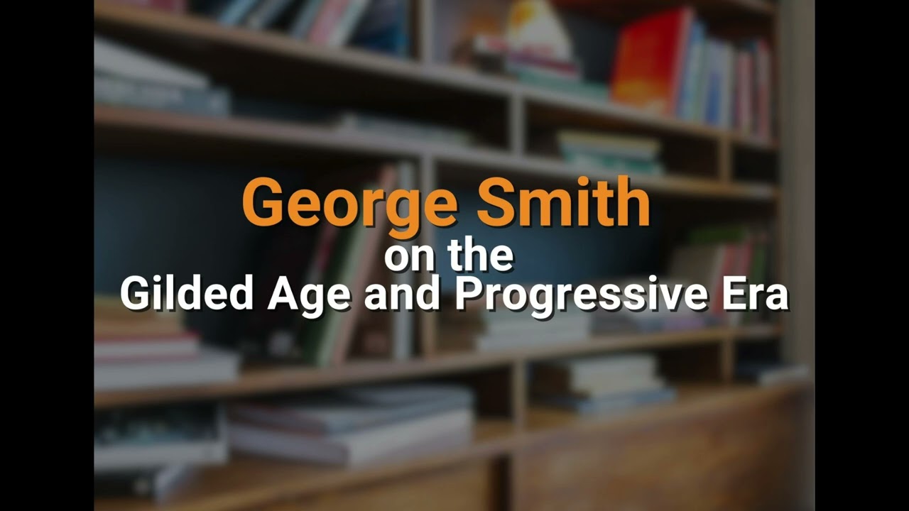 George Smith on the Gilded Age and the Progressive Era