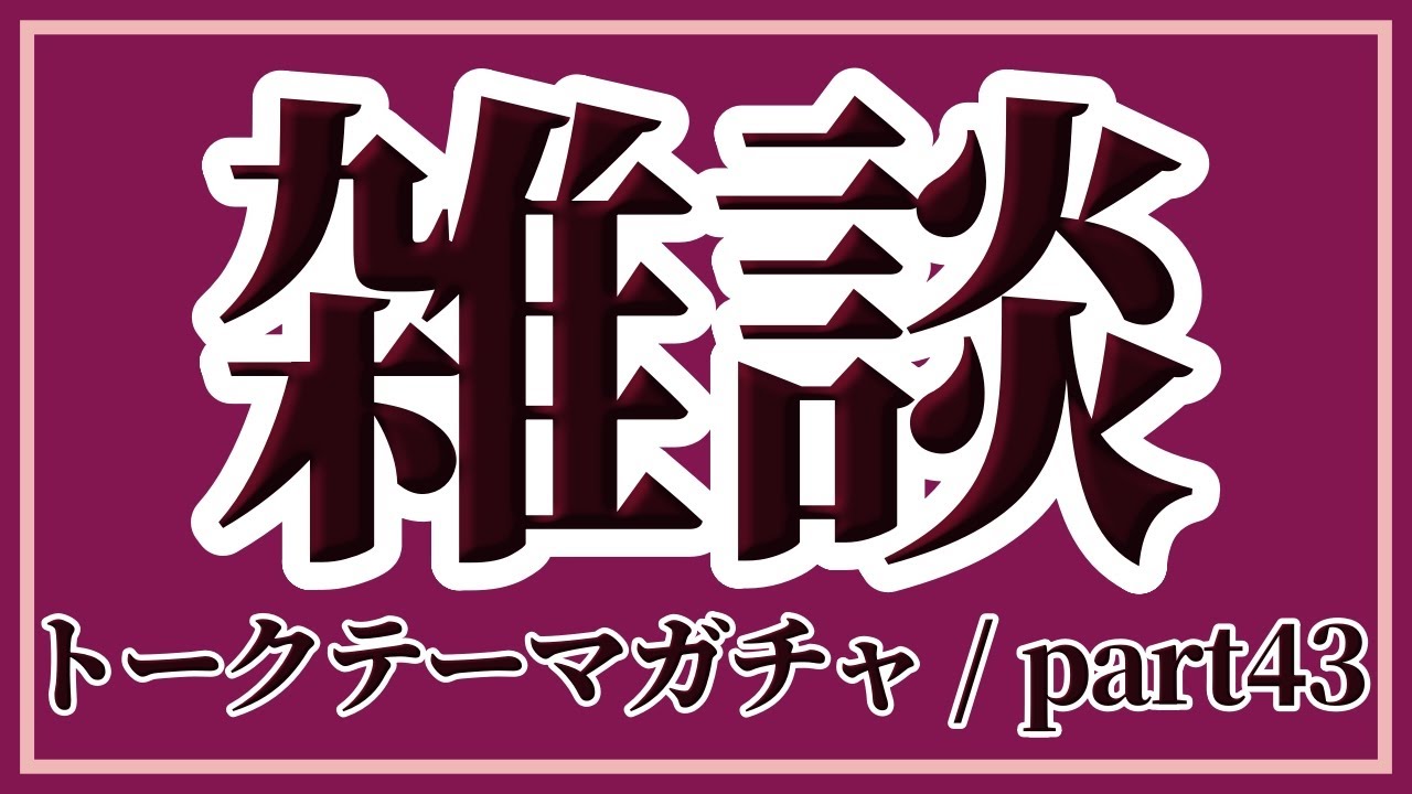 雑談楽しいね～ トークテーマガチャ/part43