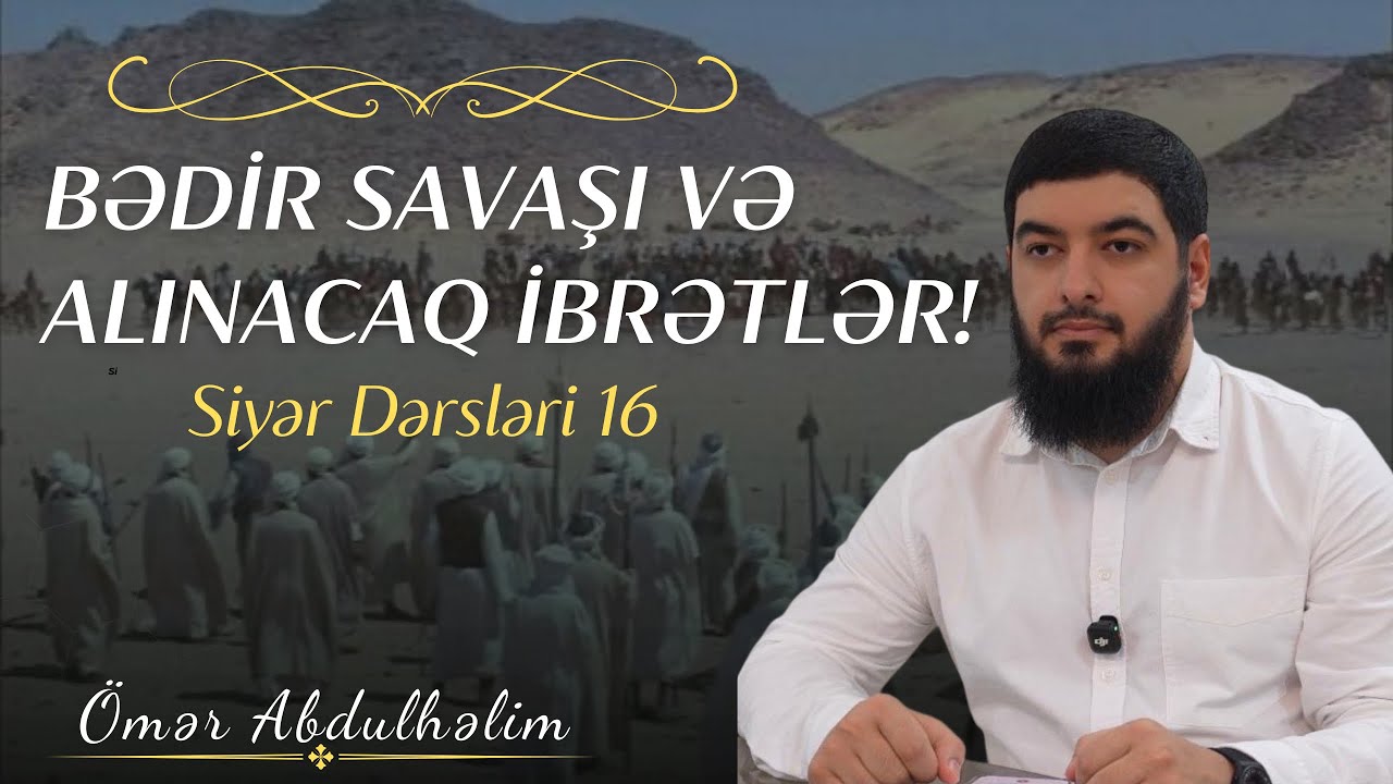 16.Bədir Savaşı və Alınacaq İbrətlər / Siyər Dərsləri / Ömər AbdulHəlim