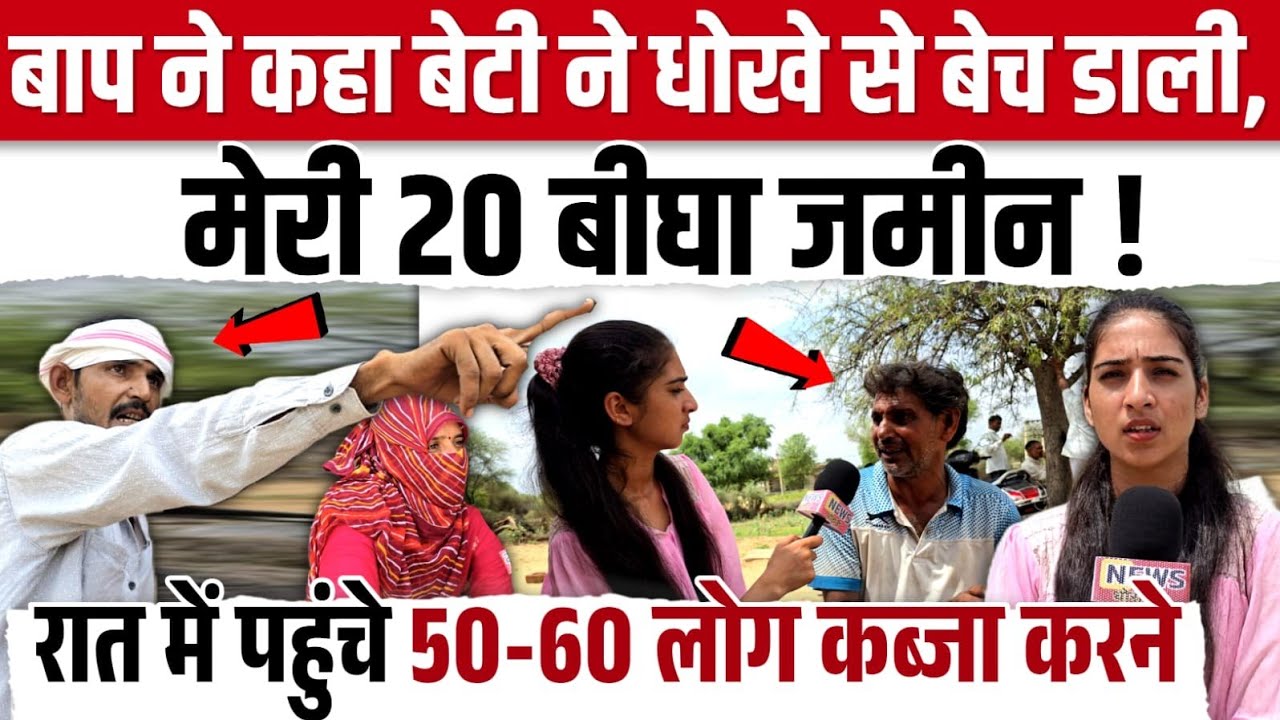 सीरियासर=बाप ने कहा बेटी ने धोखे से बेच डाली मेरी  20 बीघा जमीन रात में पहुंचे 50-60 लोग कब्जा करने