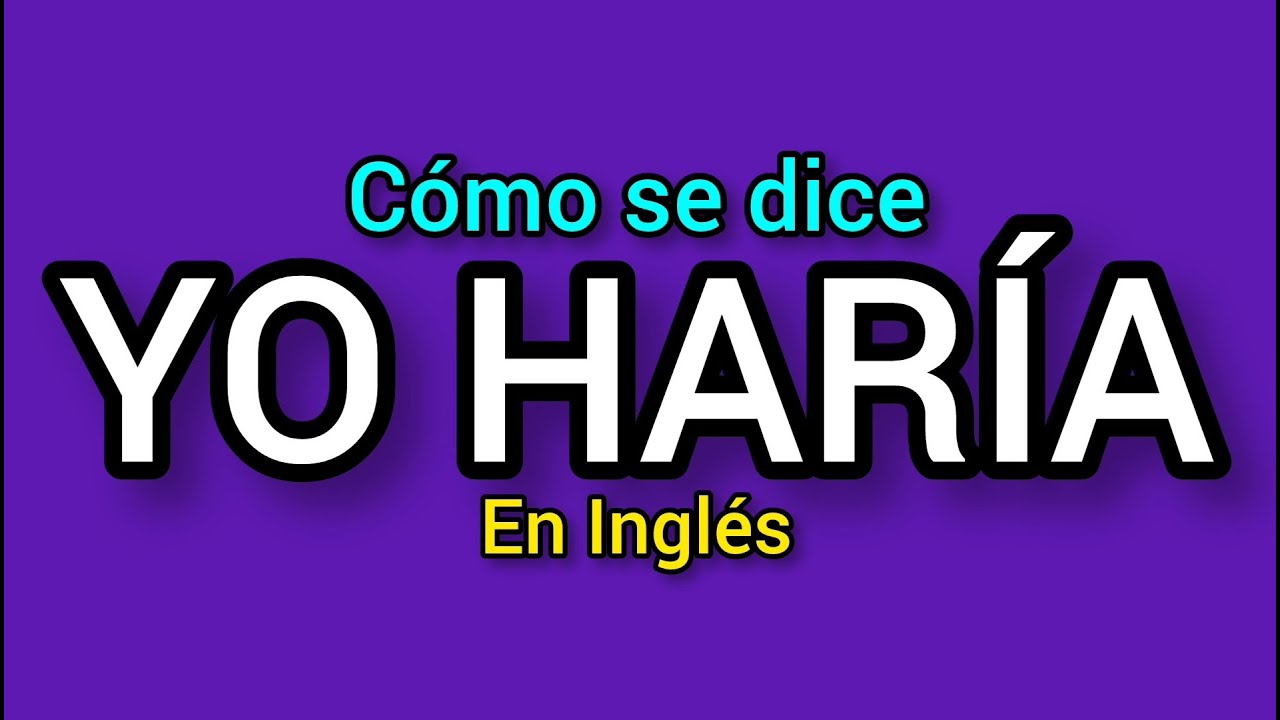 ¿Cómo se dice YO HARÍA en inglés?