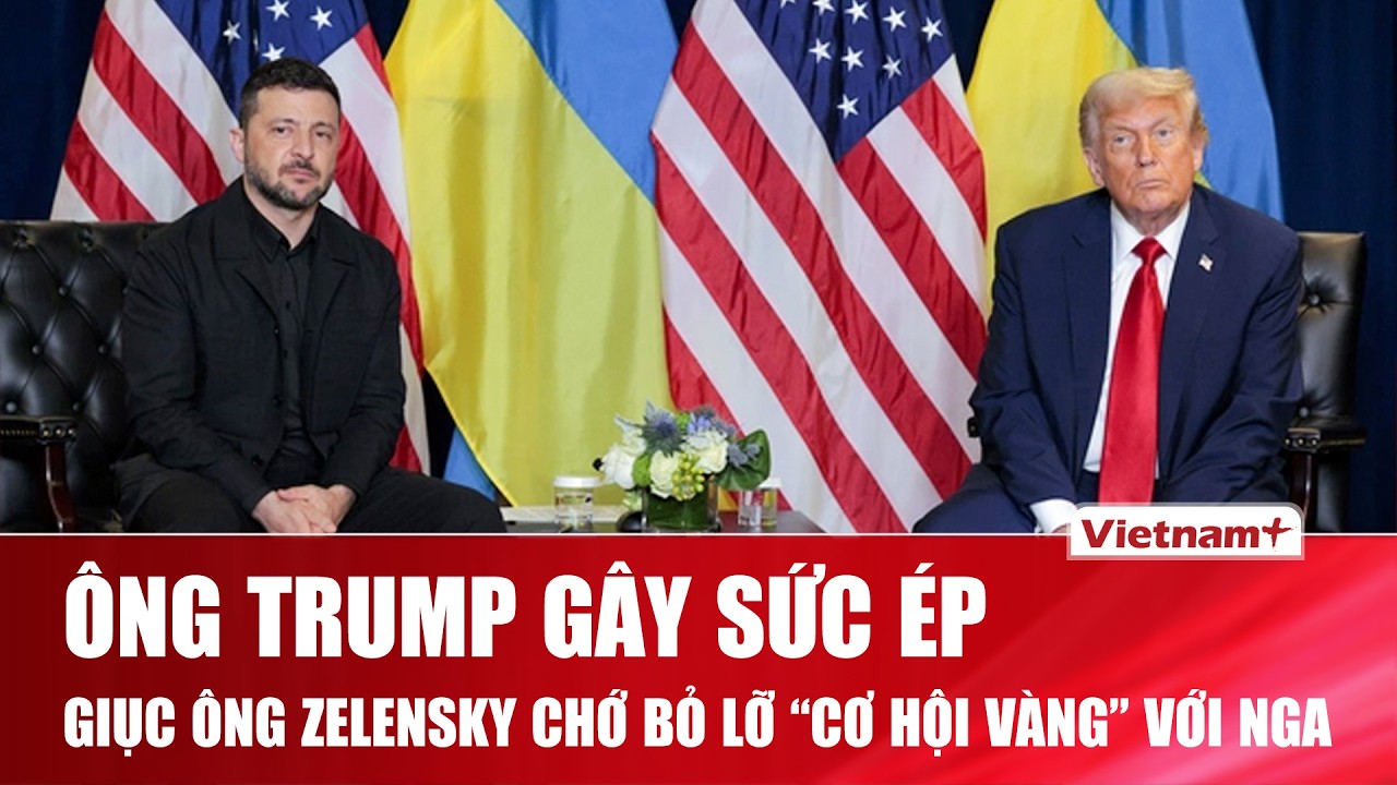Ông Trump thúc giục ông Zelensky “xuống nước” đúng lúc để không bỏ lỡ thời điểm then chốt với Nga