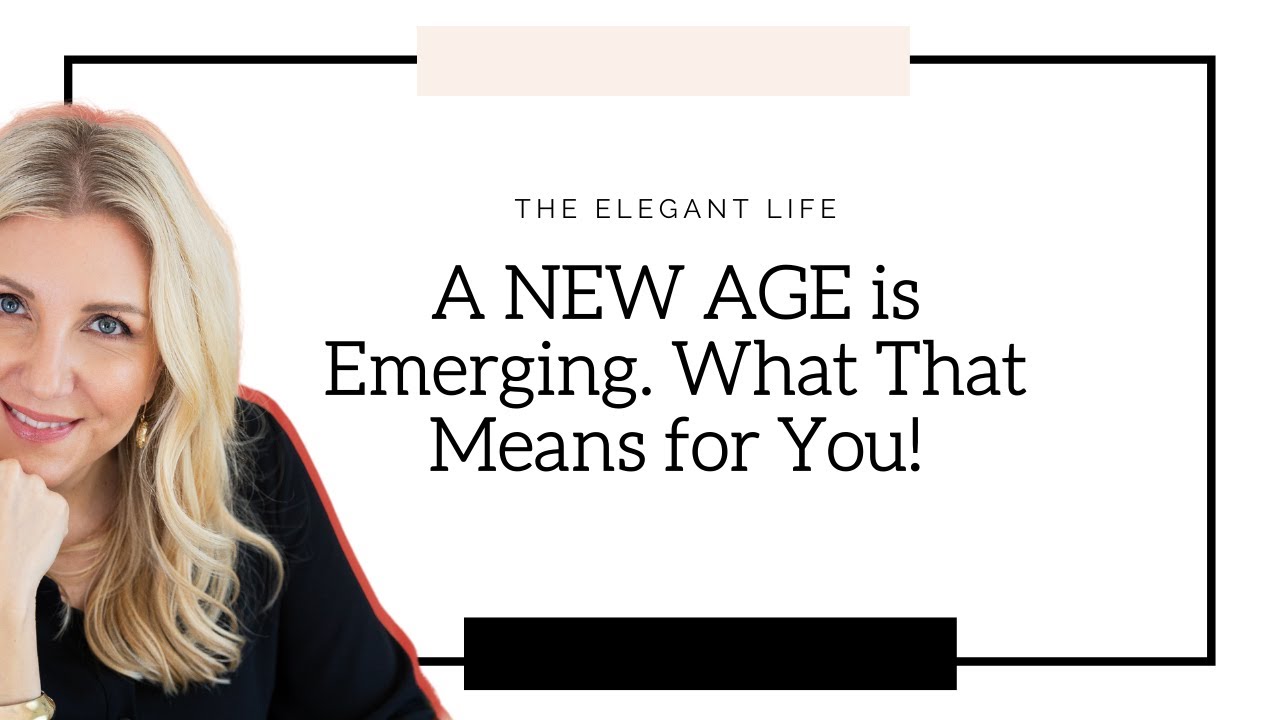 A NEW AGE is Emerging! What That Means for You | The Elegant Life