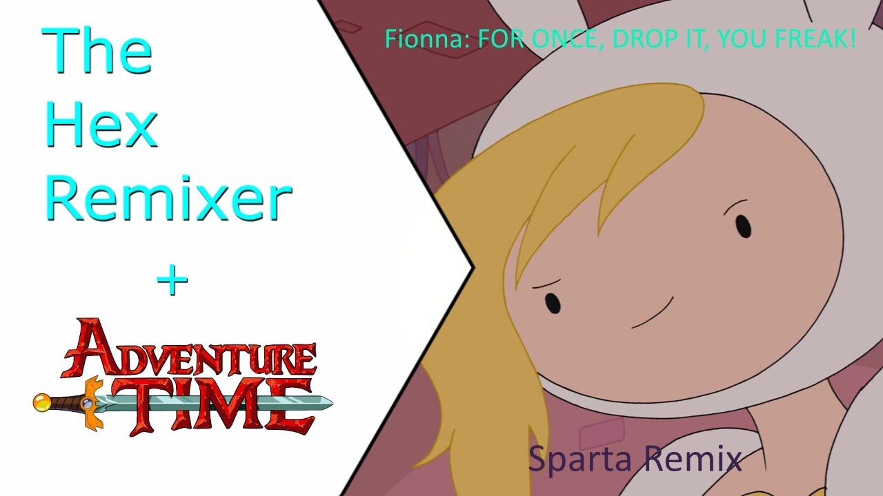 Fionna: FOR ONCE, DROP IT, YOU FREAK! - Sparta Remix