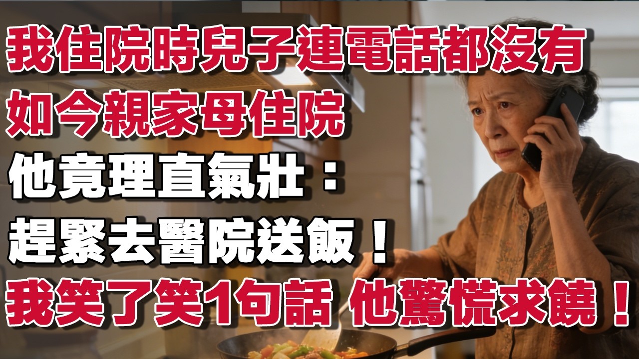 我住院時兒子連電話都沒有如今親家母住院他竟理直氣壯：趕緊去醫院送飯！我笑了笑1句話 他驚慌求饒！#情感故事 #養老故事 #樂齡故事匯