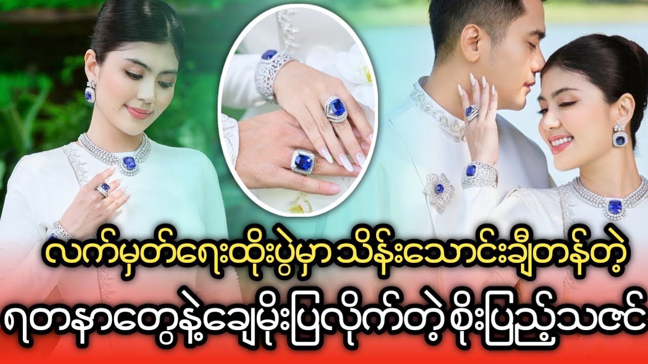 လက်မှတ်ရေးထိုးပွဲမှာ သိန်းသောင်းချီတန်တဲ့ ရတနာတွေနဲ့ချေမိုးပြလိုက်တဲ့ စိုးပြည့်သဇင်။