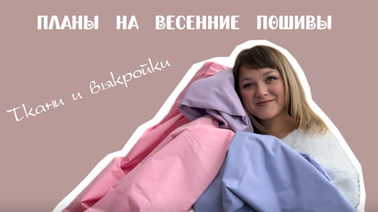 Планы на весенние пошивы. Обзор тканей и выкроек.