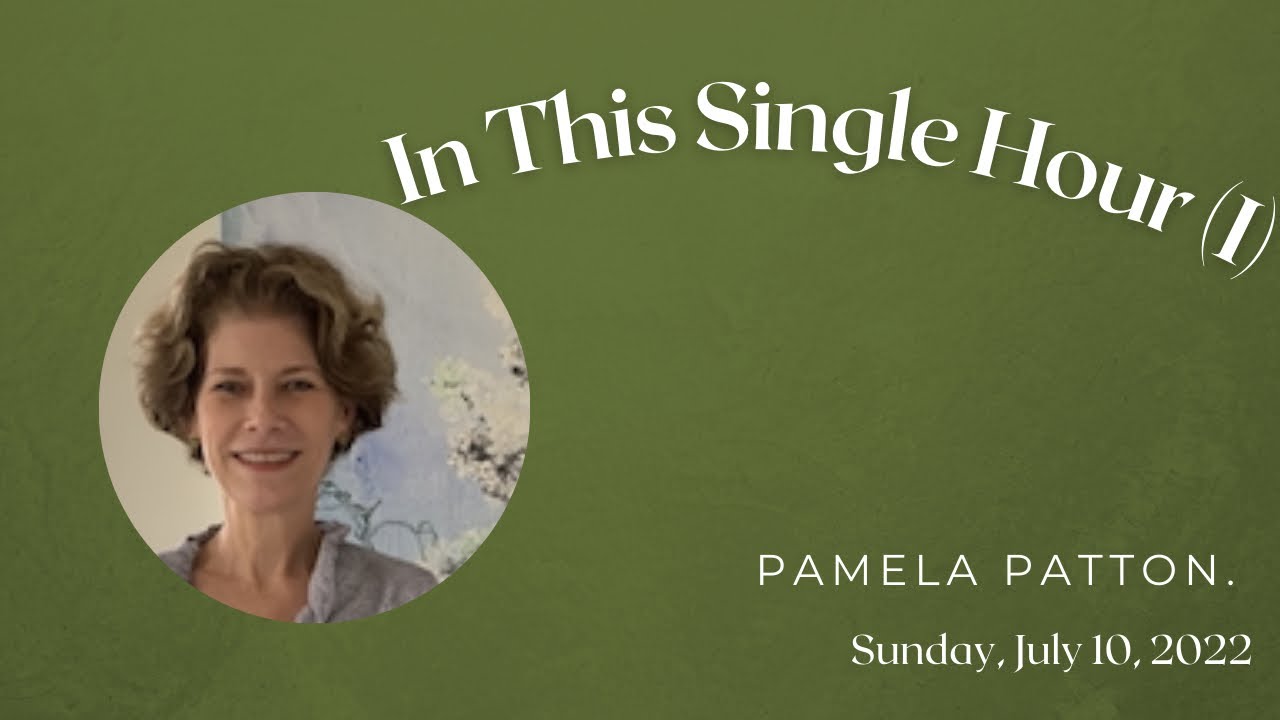 July 10, 2022 - All Souls - Sermon: ''In this Single Hour(I)” by Pamela Patton.