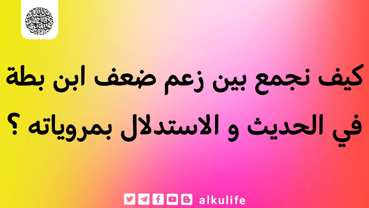 كيف نجمع بين زعم ضعف ابن بطة في الحديث و الاستدلال بمروياته ؟