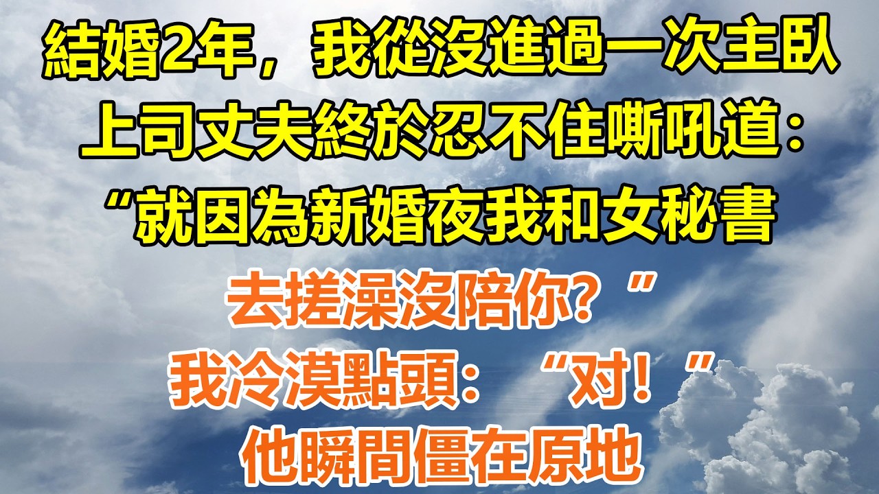 （完結爽文）結婚2年，我從沒進過一次主臥，上司丈夫終於忍不住嘶吼道：“就因為新婚夜我和秘書去搓澡沒陪你？”我冷漠點頭：“对！”他瞬間僵在原地#情感生活#老年人#幸福生活#出軌#家產#白月光#老人