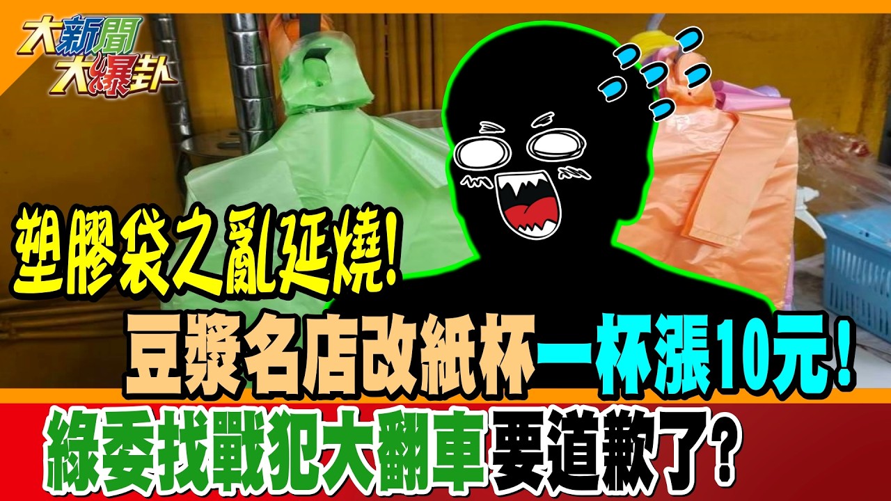 塑膠袋之亂延燒!豆漿名店改紙杯一杯漲10元!綠委找戰犯大翻車要道歉了?【#大新聞大爆卦】精華版3   @大新聞大爆卦HotNewsTalk