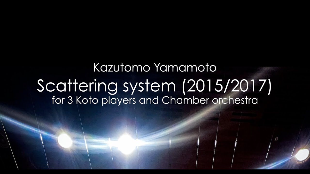 Kazutomo Yamamoto 山本和智／Scattering system (2015/2017) for 3 Koto players and Chamber orchestra