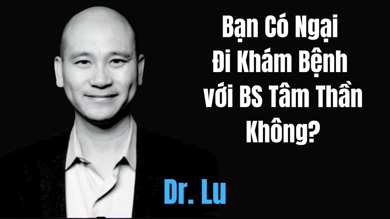 Bạn Có Ngại Đi Khám Bệnh với BS Tâm Thần Không?