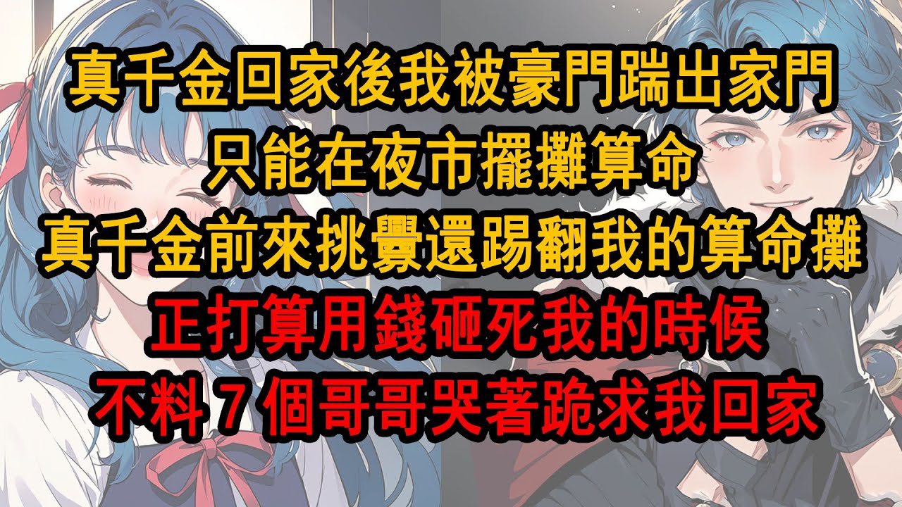 真千金回家後我被豪門踹出家門，只能在夜市擺攤算命，真千金前來挑釁還踢翻我的算命攤，正打算用錢砸死我的時候，不料7個哥哥哭著跪 求我回家《貔貅千金1》