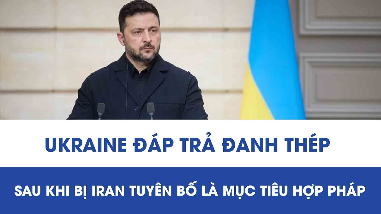 Ukraine đáp trả đanh thép sau khi bị Iran tuyên bố là mục tiêu hợp pháp