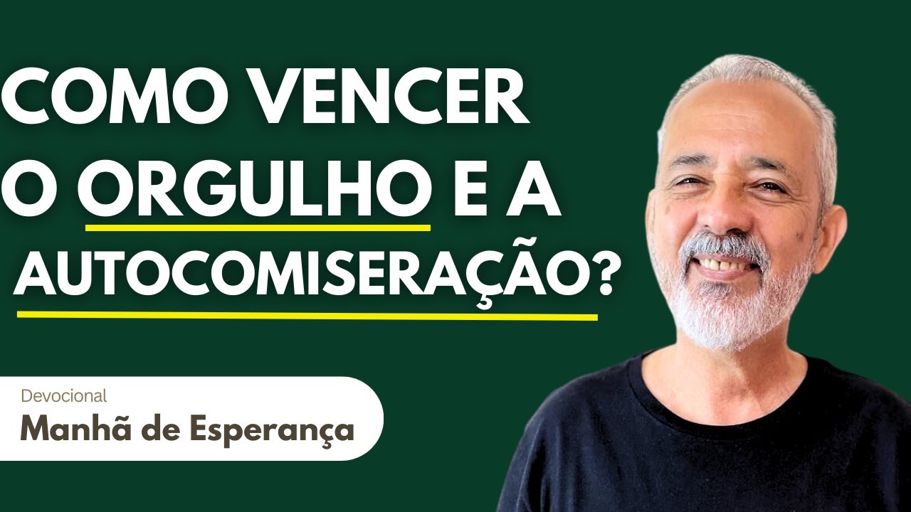 COMO VENCER O ORGULHO E A AUTOCOMISERAÇÃO? | Manhã de Esperança 