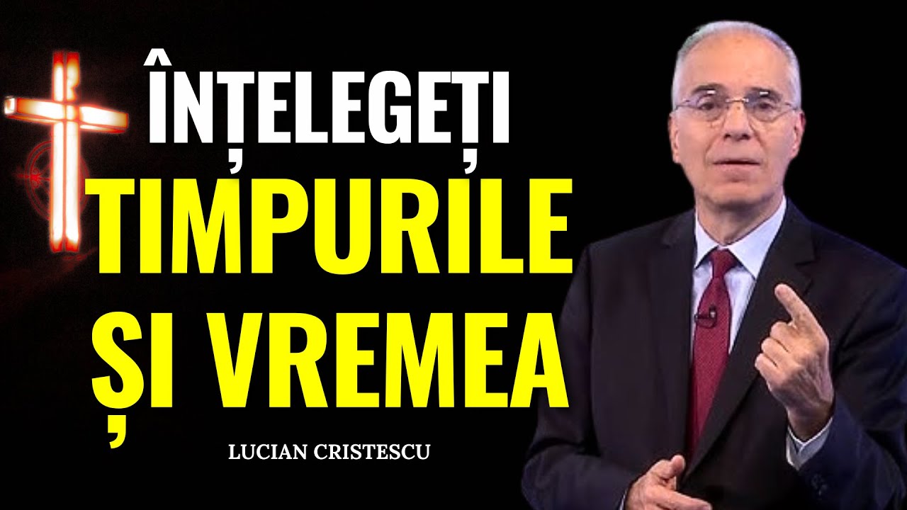 Lucian Cristescu - &Icirc;nțelegeți timpurile și vremea! - predici creștine