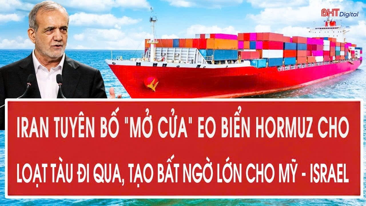 Iran tuyên bố “mở cửa” eo biển Hormuz cho loạt tàu đi qua, tạo bất ngờ lớn cho Mỹ - Israel