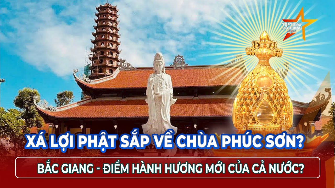 Xá lợi Phật sắp về chùa Phúc Sơn: Bắc Giang trở thành điểm hành hương mới của cả nước?