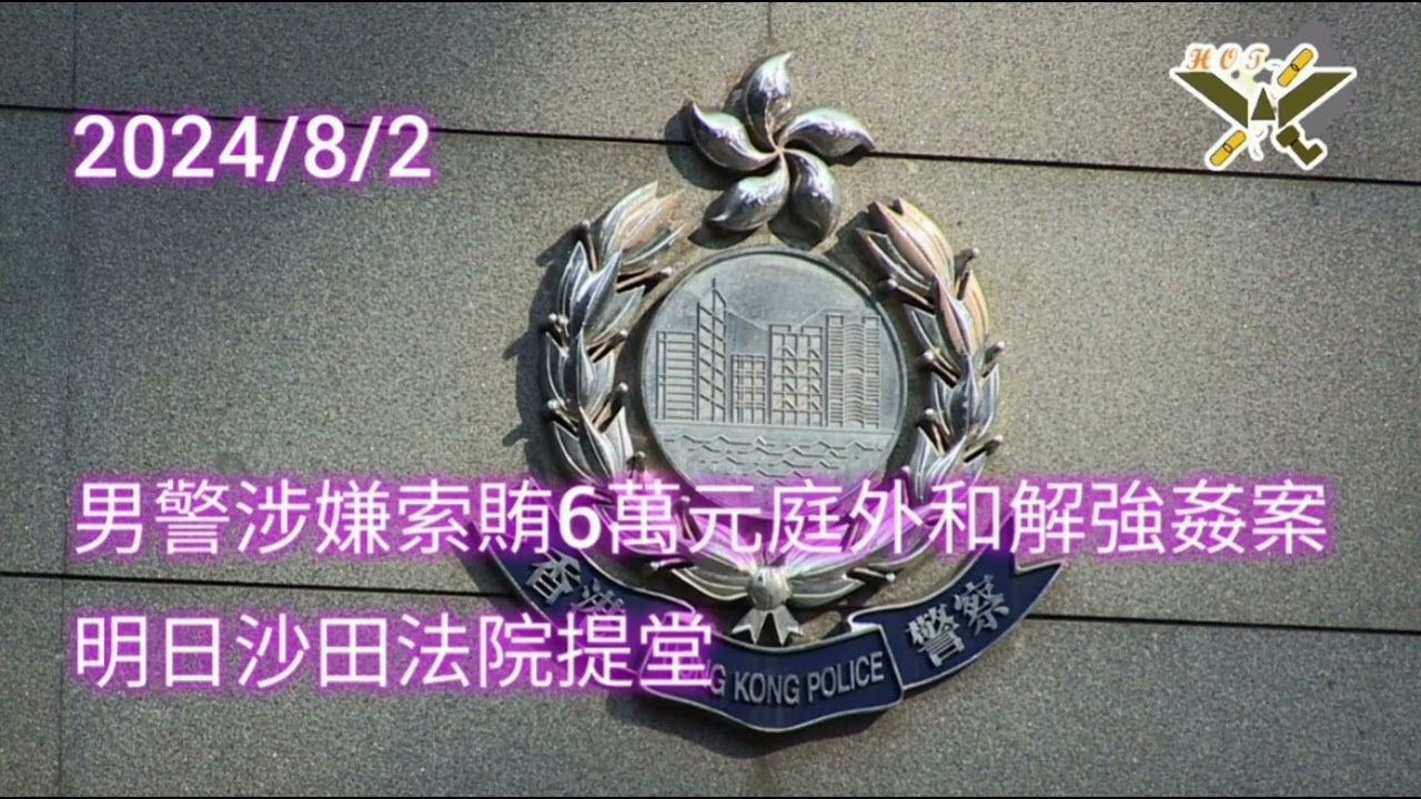 2024/8/2 HearObserveTrue 男警涉嫌索賄6萬元庭外和解強姦案 明日沙田法院提堂