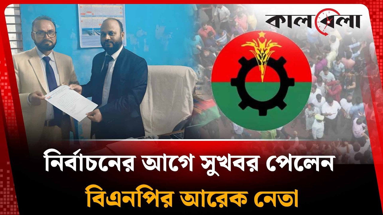 নির্বাচনের আগে সুখবর পেলেন বিএনপির আরেক নেতা | BNP | Kalbela
