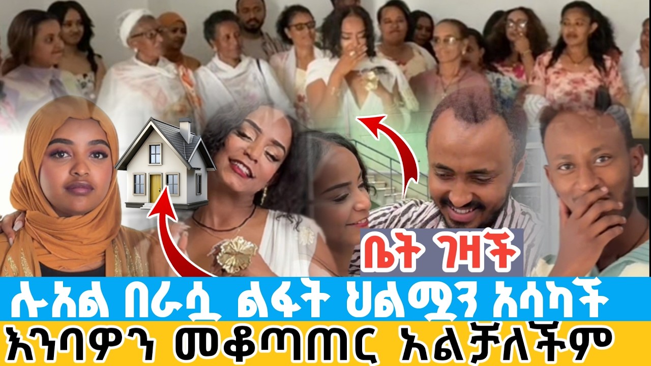 ሰበር | ቤት ገዛች ቲክቶከር ሉአል በራሷ ልፋት ህልሟን አሳካች | እንባዎን መቆጣጠር አልቻለችም