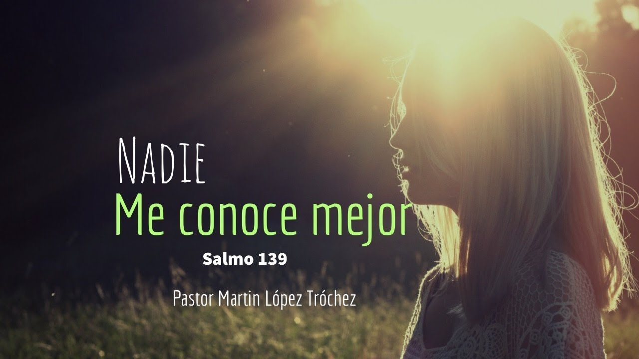 NADIE ME CONOCE MEJOR. Salmo 139. Prédicas cristianas. Pastor Martin López Tróchez.