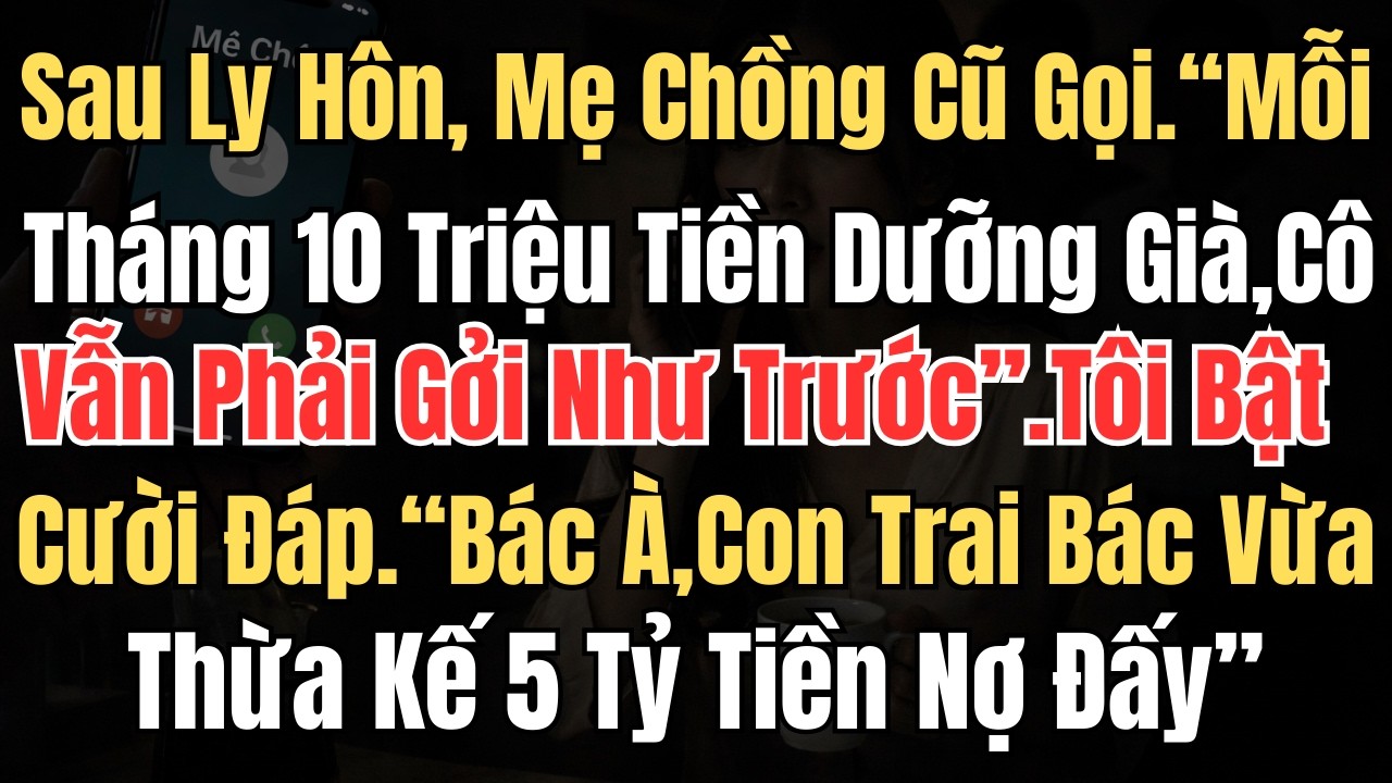Sau Ly Hôn, Mẹ Chồng Cũ Gọi “Mỗi Tháng 10 Triệu Tiền Dưỡng Già, Cô Vẫn Phải Gửi Như Trước ” Tôi Bật