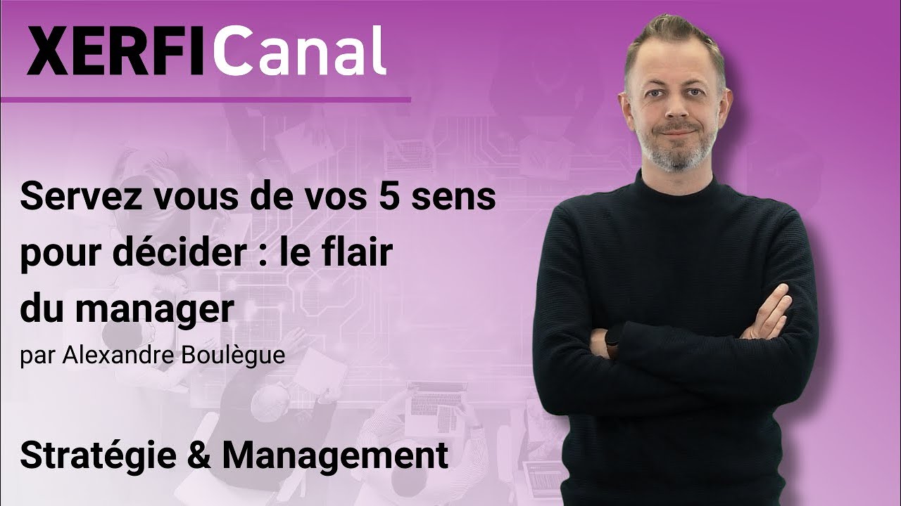 Servez vous de vos 5 sens pour décider : le flair du manager [Alexandre Boulègue]