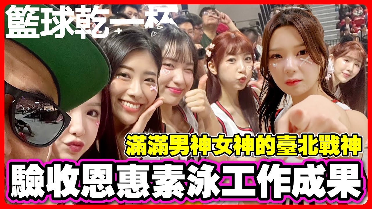 【籃球乾一杯】驗收恩惠素泳工作成果！滿滿男神女神的臺北戰神
