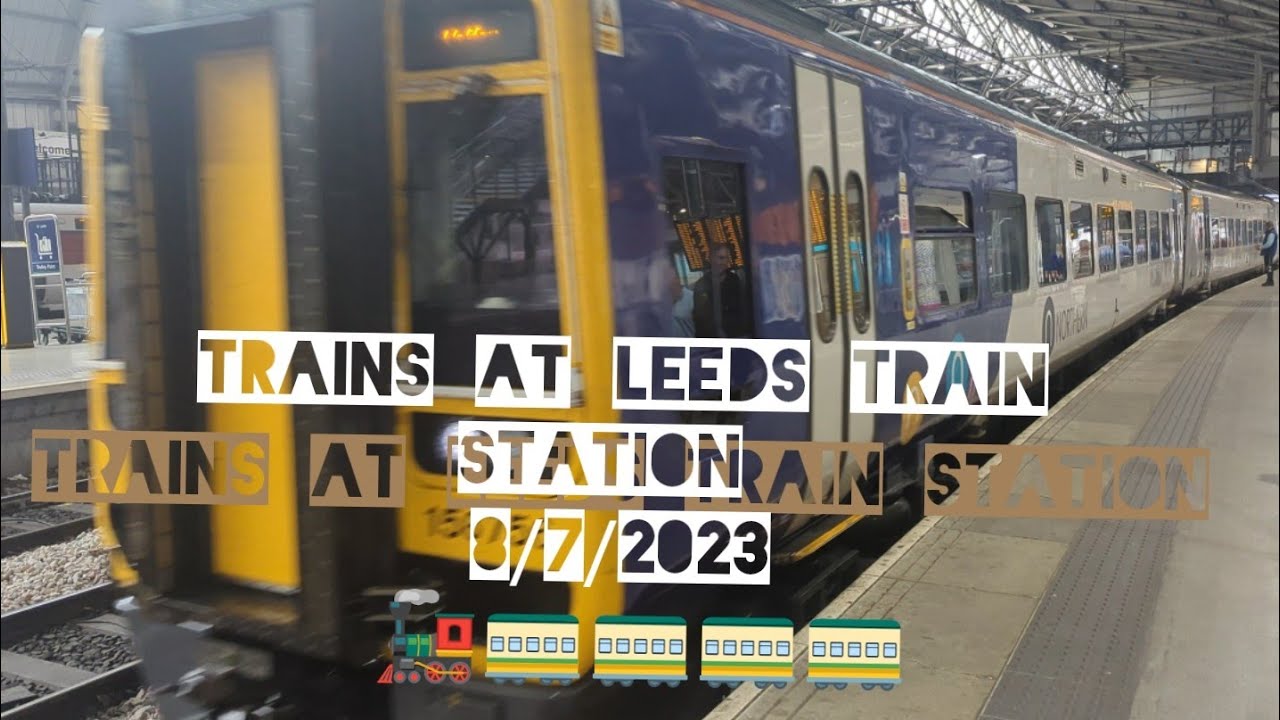 Trains At Leeds Railway Station. 4K 8/7/23  🚂🚃🚃🚃🚃🚃