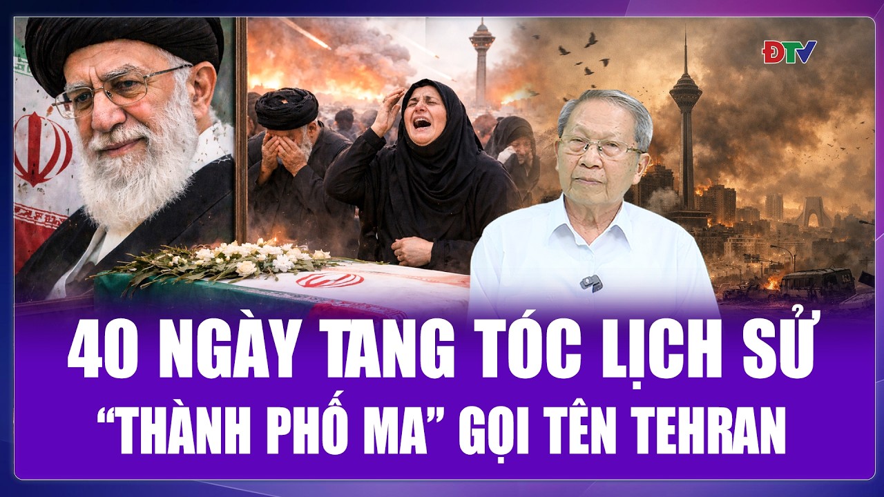 THẾ GIỚI SÁNG 3/3: 40 ngày tang tóc nhất lịch sử Iran, “thành phố ma” gọi tên Tehran