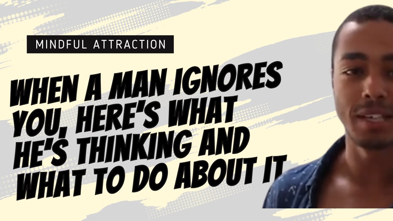 When a Man IGNORES You, here’s what he’s thinking and what to do about it