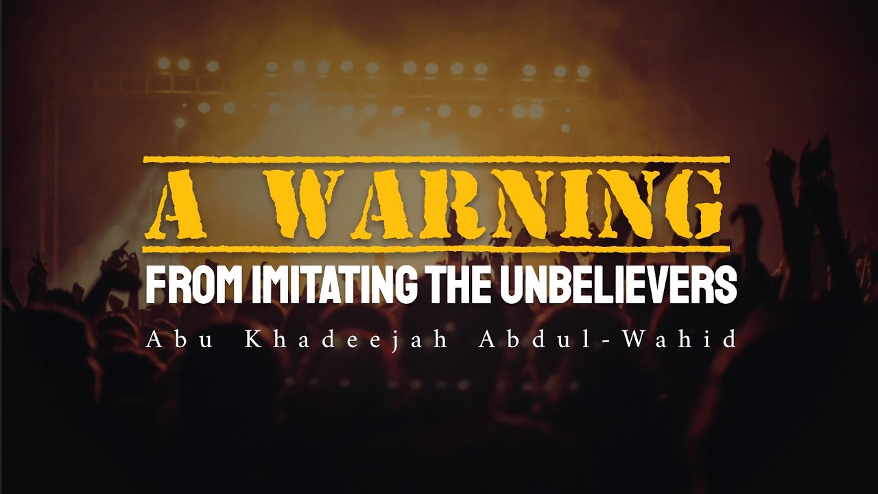 Imitating the Unbelievers - Abu Khadeejah Abdul-Wahid