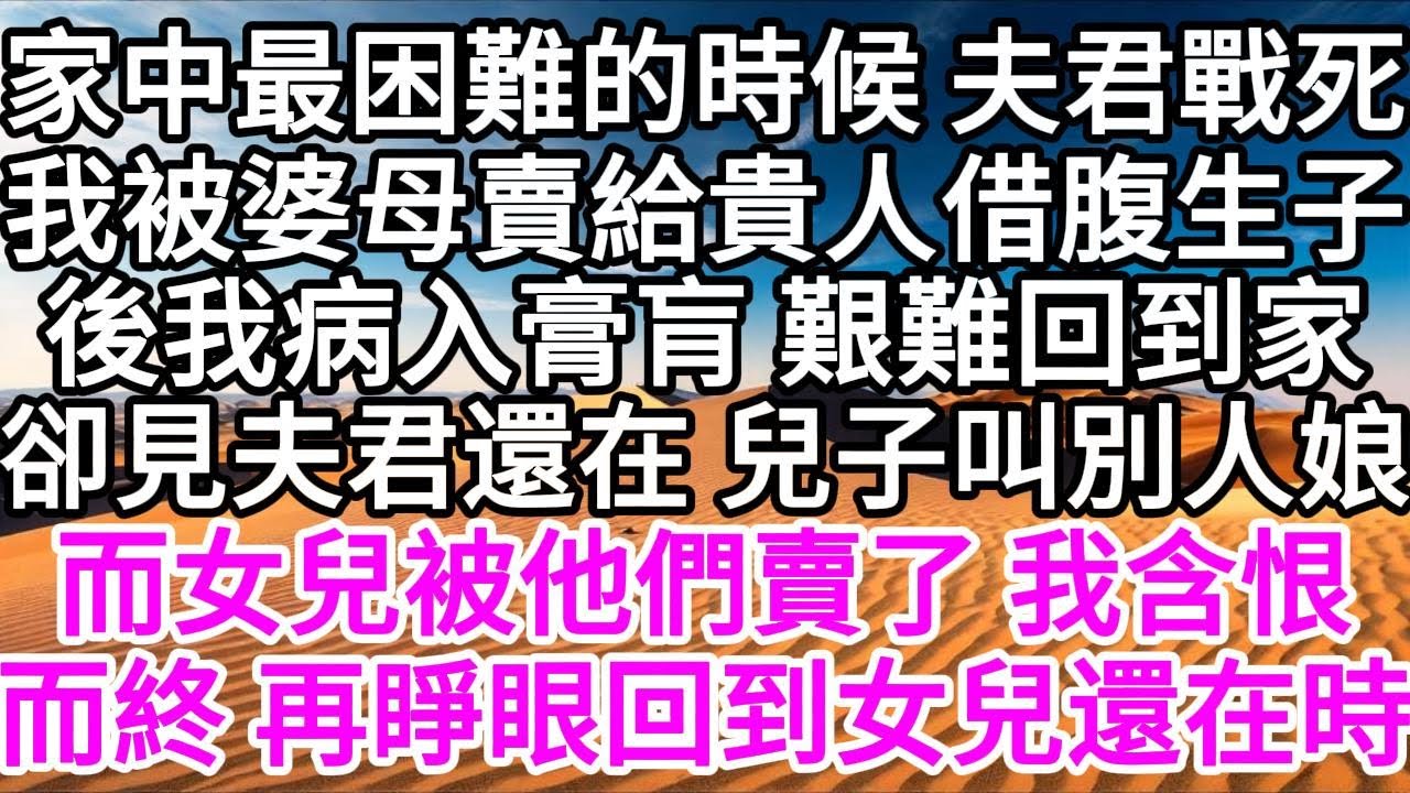 家中最困難的時候，夫君戰死，我被婆母賣給貴人借腹生子，後我病入膏肓 艱難回到家，卻見夫君還在，兒子叫別人娘，而女兒被他們賣了，我含恨而終，再睜眼，回到女兒還在時 【美好人生】