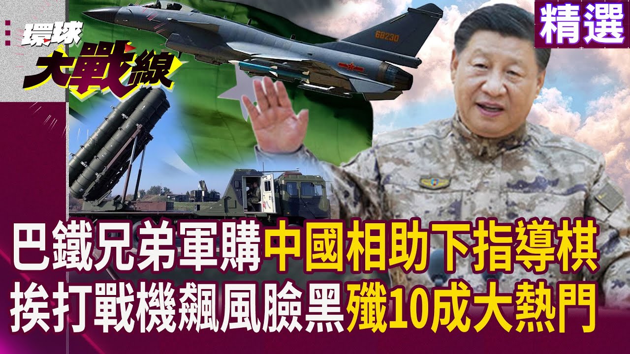 巴鐵兄弟買軍購習近平相助下指導棋！ 挨打戰機飆風賣不掉臉黑 殲10成軍工大熱門｜#寰宇新聞 #環球大戰線