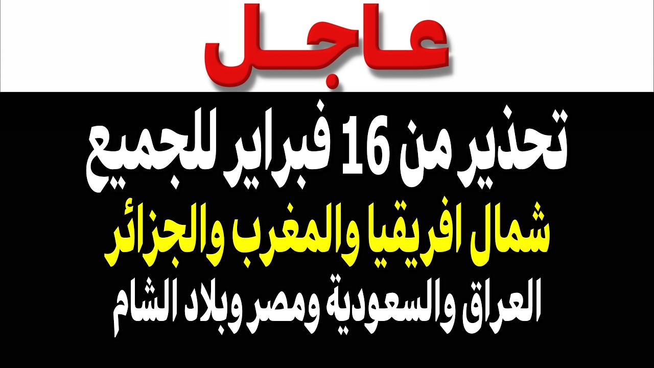 عاجل: تحذير من 16 فبراير للجميع ليبيا والمغرب والجزائر وبلاد الشام والسعودية ومصر والعراق!